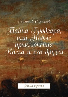 Григорий Саркисов - Тайна Бродгара, или Новые приключения Кама и его друзей. Книга третья