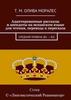 Т. Олива Моралес - Адаптированные рассказы и анекдоты на испанском языке для чтения, перевода и пересказа. Средний уровень (В1 – В2)