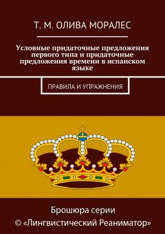 Т. Олива Моралес - Условные придаточные предложения первого типа и придаточные предложения времени в испанском языке. Правила и упражнения