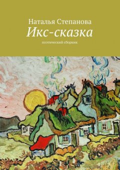 Наталья Степанова - Икс-сказка. Поэтический сборник