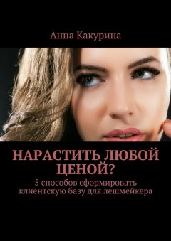Анна Какурина - Нарастить любой ценой? 5 способов сформировать клиентскую базу для лешмейкера