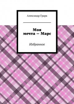 Александр Грарк - Моя мечта – Марс. Избранное
