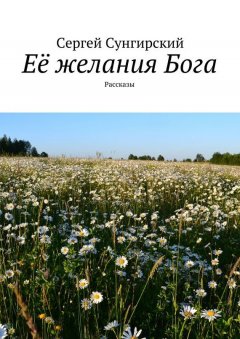 Сергей Сунгирский - Её желания Бога. Рассказы