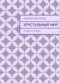 Людмила Мироненко - Хрустальный мир. Сказки от Милы