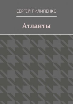 Сергей Пилипенко - Атланты