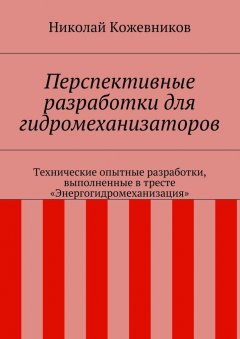 Николай Кожевников - Перспективные разработки для гидромеханизаторов. Технические опытные разработки, выполненные в тресте «Энергогидромеханизация»