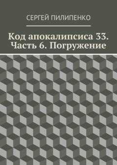 Сергей Пилипенко - Код апокалипсиса 33. Часть 6. Погружение