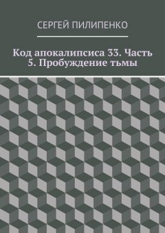 Сергей Пилипенко - Код апокалипсиса 33. Часть 5. Пробуждение тьмы