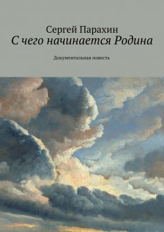 Сергей Парахин - С чего начинается Родина. Документальная повесть