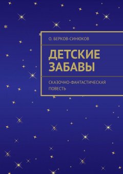О. Берков-Синюков - Детские забавы. Сказочно-фантастическая повесть