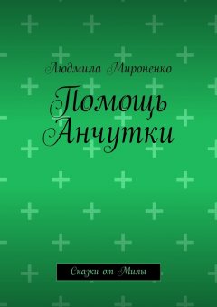 Людмила Мироненко - Помощь Анчутки. Сказки от Милы