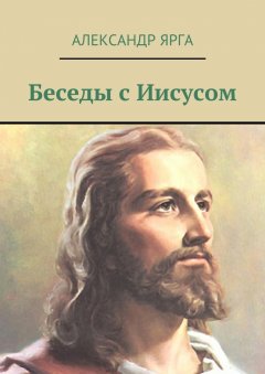 Александр Ярга - Беседы с Иисусом