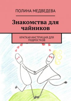 Полина Медведева - Знакомства для чайников. Краткая инструкция для подростков