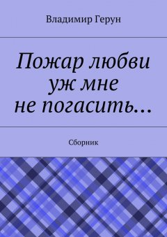 Владимир Герун - Пожар любви уж мне не погасить… Сборник