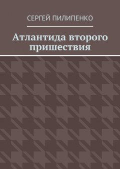 Сергей Пилипенко - Атлантида второго пришествия