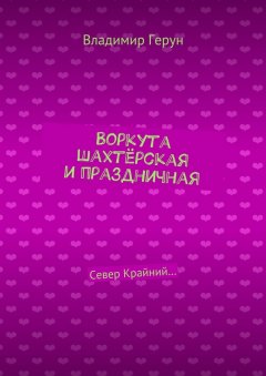 Владимир Герун - Воркута шахтёрская и праздничная. Север Крайний…