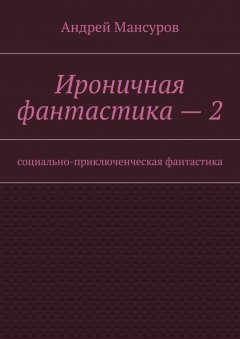 Андрей Мансуров - Ироничная фантастика – 2. Социально-приключенческая фантастика