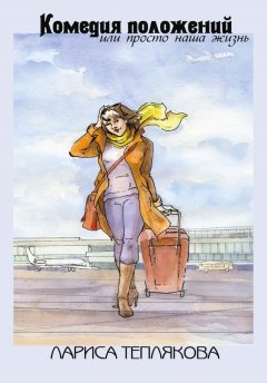 Лариса Теплякова - Комедия положений, или Просто наша жизнь (сборник)