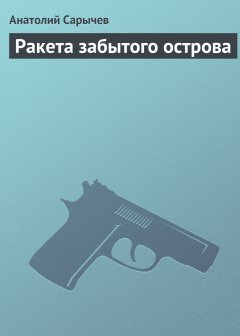 Анатолий Сарычев - Ракета забытого острова