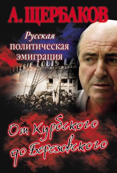 Алексей Щербаков - Русская политическая эмиграция. От Курбского до Березовского