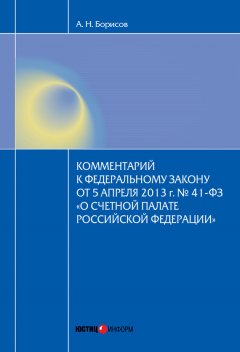 Александр Борисов - Комментарий к Федеральному закону от 5 апреля 2013 г. № 41-ФЗ «О Счетной палате Российской Федерации» (постатейный)