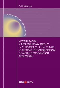 Александр Борисов - Комментарий к Федеральному закону от 21 ноября 2011 г. №324-ФЗ «О бесплатной юридической помощи в Российской Федерации» (постатейный)