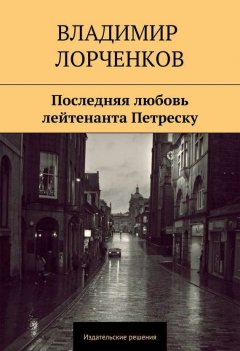 Владимир Лорченков - Последняя любовь лейтенанта Петреску
