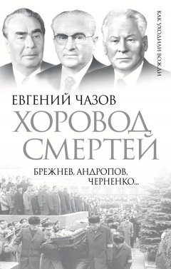 Евгений Чазов - Хоровод смертей. Брежнев, Андропов, Черненко…