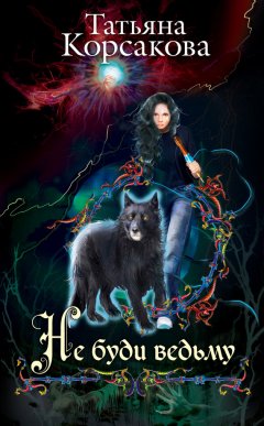 Татьяна Корсакова - Не буди ведьму