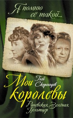 Глеб Скороходов - Мои королевы: Раневская, Зелёная, Пельтцер