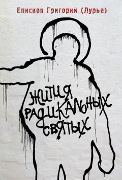 Епископ Григорий (Лурье) - Жития радикальных святых: Кирилл Белозерский, Нил Сорский, Михаил Новоселов
