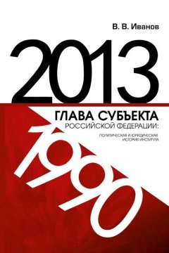 Виталий Иванов - Глава субъекта Российской Федерации: политическая и юридическая история института (1990-2013)