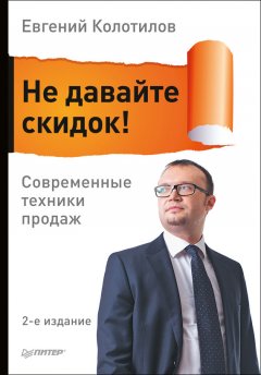 Евгений Колотилов - Не давайте скидок! Современные техники продаж