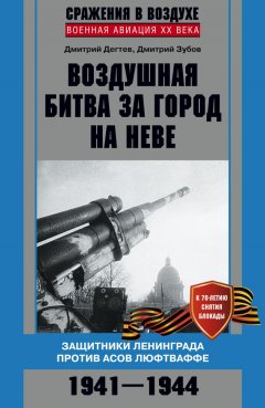 Дмитрий Дёгтев - Воздушная битва за город на Неве. Защитники Ленинграда против асов люфтваффе. 1941–1944 гг.