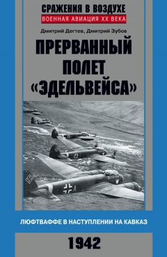 Дмитрий Дёгтев - Прерванный полет «Эдельвейса». Люфтваффе в наступлении на Кавказ. 1942 г.