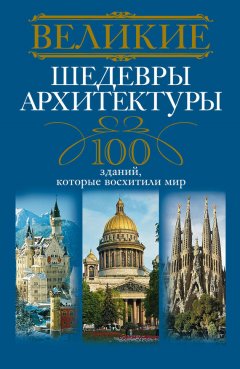 Анна Мудрова - Великие шедевры архитектуры. 100 зданий, которые восхитили мир