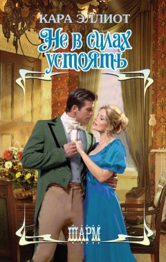 Кара Эллиот - Не в силах устоять