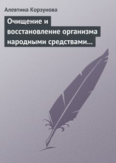 Алевтина Корзунова - Очищение и восстановление организма народными средствами после туберкулеза