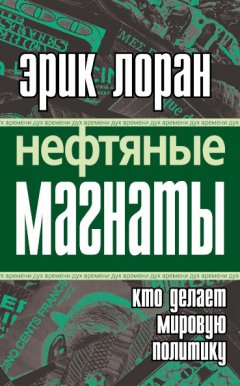 Эрик Лоран - Нефтяные магнаты. Кто делает мировую политику
