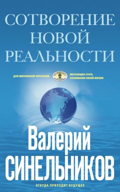 Валерий Синельников - Сотворение новой реальности. Откуда приходит будущее