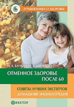 Илья Бауман - Отменное здоровье после 60. Советы лучших экспертов. Домашняя энциклопедия