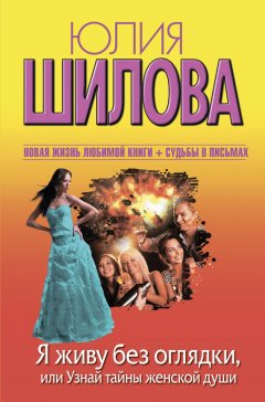 Юлия Шилова - Я живу без оглядки, или Узнай тайны женской души