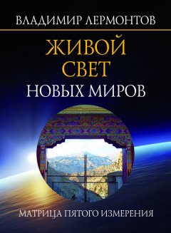 Владимир Лермонтов - Живой свет новых миров. Матрица пятого измерения