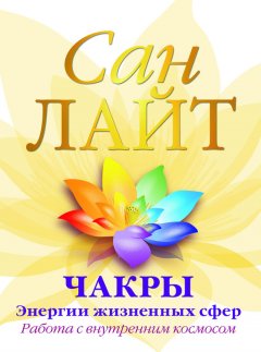 Сан Лайт - Чакры – энергии жизненных сфер. Работа с внутренним космосом