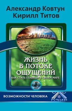 Кирилл Титов - Жизнь в потоке ощущений. Как стать главным в своем мире?