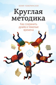 Юлия Чемеринская - Круглая методика. Как сохранить драйв в тяжелые времена