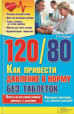 Елена Романова - 120/80. Как привести давление в норму без таблеток