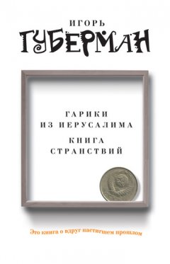 Игорь Губерман - Гарики из Иерусалима. Книга странствий (сборник)