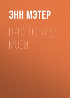 Энн Мэтер - Просто будь моей