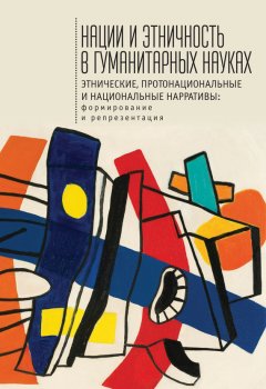 Сборник статей - Нации и этничность в гуманитарных науках. Этнические, протонациональные и национальные нарративы. Формирование и репрезентация